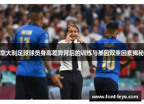 意大利足球球员身高差异背后的训练与基因双重因素揭秘