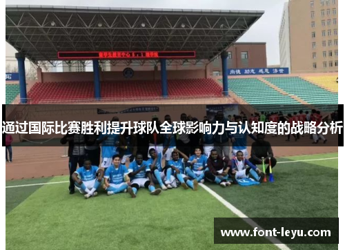 通过国际比赛胜利提升球队全球影响力与认知度的战略分析