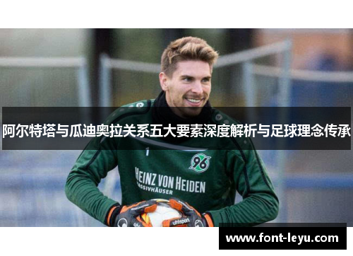 阿尔特塔与瓜迪奥拉关系五大要素深度解析与足球理念传承 阿尔特塔与瓜迪奥拉关系五大要素深度解析与足球理念传承