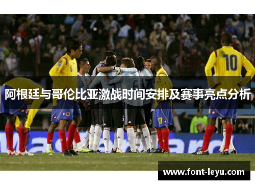 阿根廷与哥伦比亚激战时间安排及赛事亮点分析