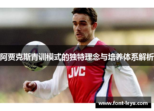 阿贾克斯青训模式的独特理念与培养体系解析