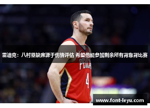 雷迪克：八村塁缺席源于伤情评估 希望他能参加剩余所有背靠背比赛