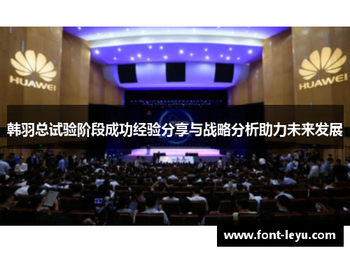 韩羽总试验阶段成功经验分享与战略分析助力未来发展 韩羽总试验阶段成功经验分享与战略分析助力未来发展
