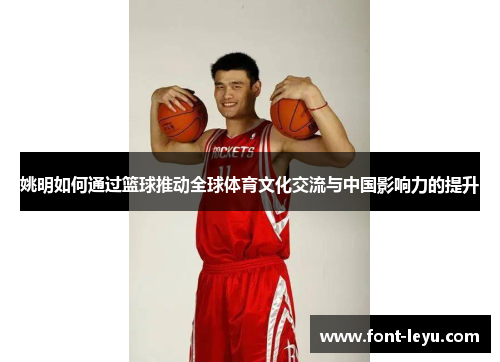 姚明如何通过篮球推动全球体育文化交流与中国影响力的提升