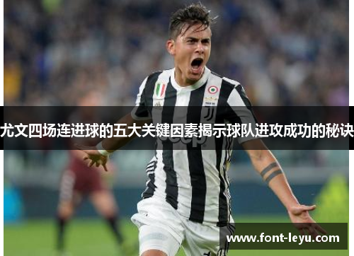 尤文四场连进球的五大关键因素揭示球队进攻成功的秘诀
