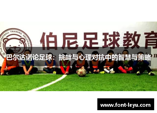 巴尔达诺论足球：挑衅与心理对抗中的智慧与策略