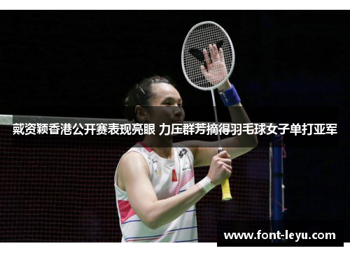 戴资颖香港公开赛表现亮眼 力压群芳摘得羽毛球女子单打亚军