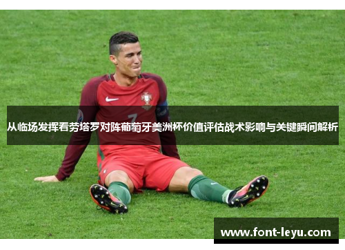 从临场发挥看劳塔罗对阵葡萄牙美洲杯价值评估战术影响与关键瞬间解析