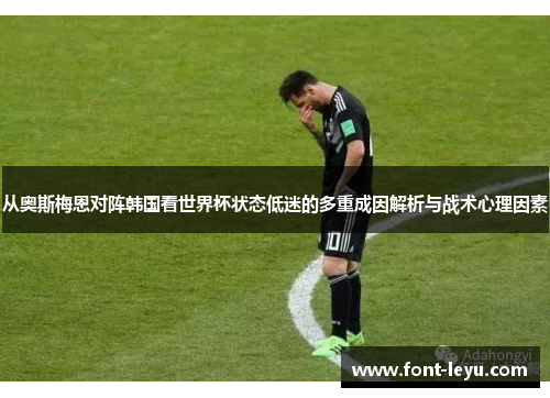 从奥斯梅恩对阵韩国看世界杯状态低迷的多重成因解析与战术心理因素 从奥斯梅恩对阵韩国看世界杯状态低迷的多重成因解析与战术心理因素