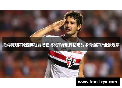 托纳利对阵德国英超赛场临场发挥深度评估与战术价值解析全景观察 托纳利对阵德国英超赛场临场发挥深度评估与战术价值解析全景观察
