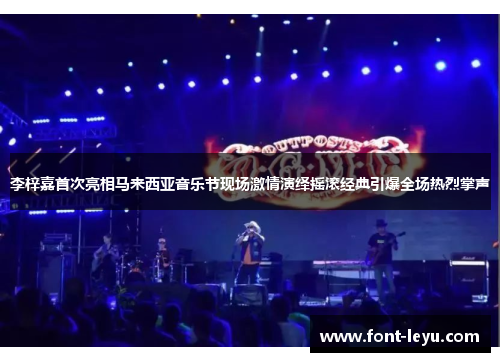 李梓嘉首次亮相马来西亚音乐节现场激情演绎摇滚经典引爆全场热烈掌声