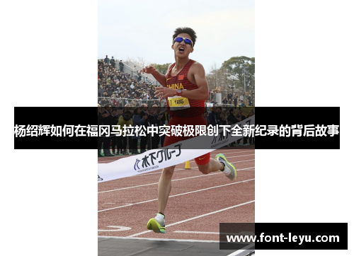 杨绍辉如何在福冈马拉松中突破极限创下全新纪录的背后故事