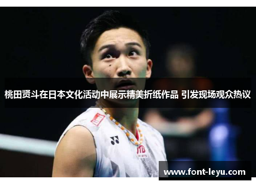 桃田贤斗在日本文化活动中展示精美折纸作品 引发现场观众热议 桃田贤斗在日本文化活动中展示精美折纸作品 引发现场观众热议